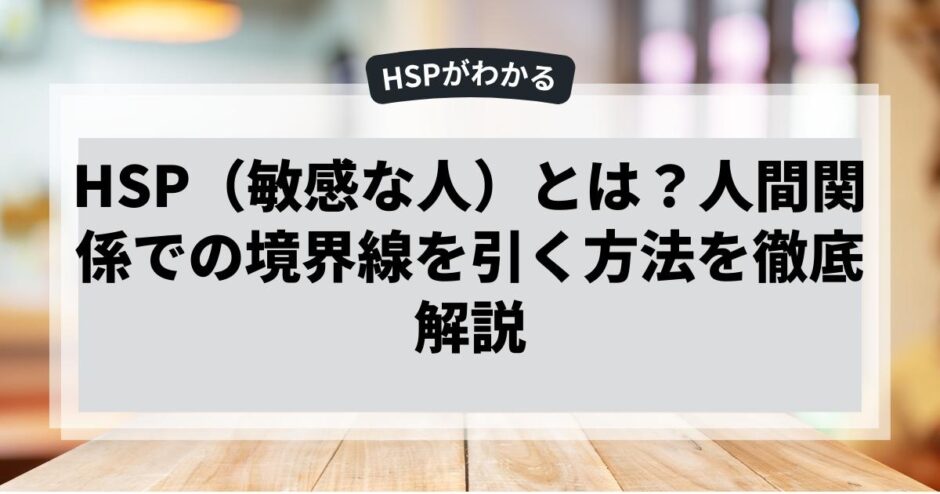HSP（敏感な人）とは？人間関係での境界線を引く方法を徹底解説