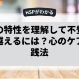 HSPの特性を理解して不登校を乗り越えるには？心のケアと実践法