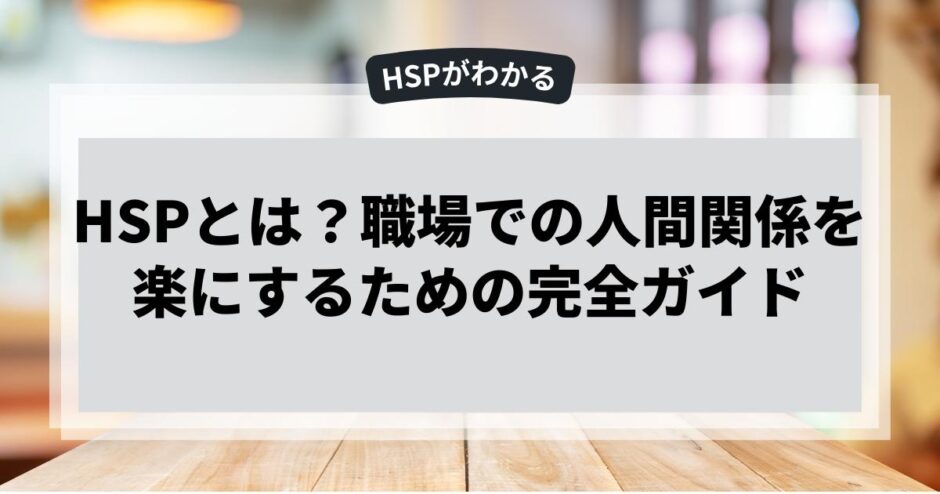 HSPとは？職場での人間関係を楽にするための完全ガイド