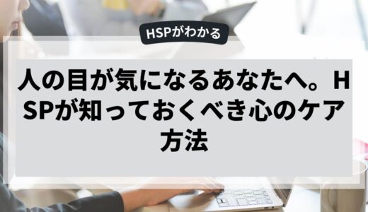 人の目が気になるあなたへ。HSPが知っておくべき心のケア方法