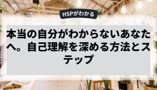本当の自分がわからないあなたへ。自己理解を深める方法とステップ