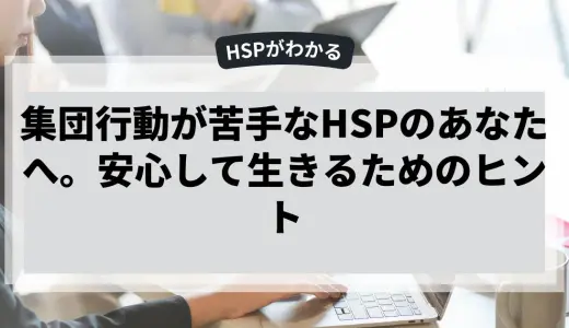 集団行動が苦手なHSPのあなたへ。安心して生きるためのヒント