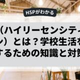 HSP（ハイリーセンシティブパーソン）とは？学校生活を楽にするための知識と対策