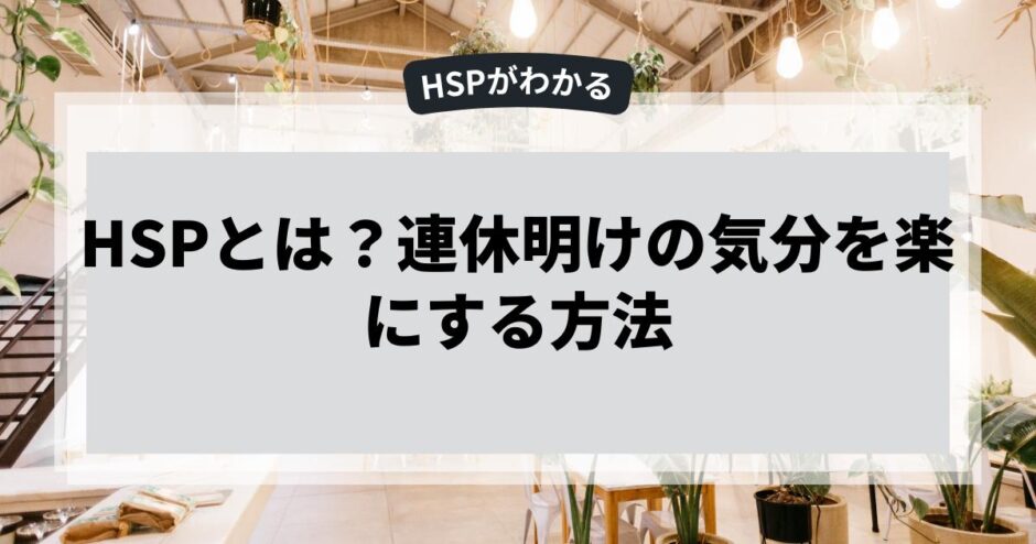 HSPとは？連休明けの気分を楽にする方法