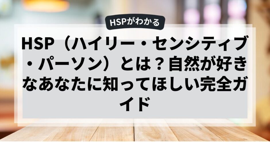 HSP（ハイリー・センシティブ・パーソン）とは？自然が好きなあなたに知ってほしい完全ガイド