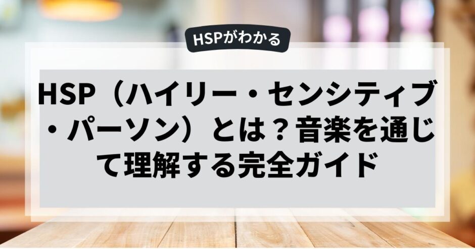 HSP（ハイリー・センシティブ・パーソン）とは？音楽を通じて理解する完全ガイド