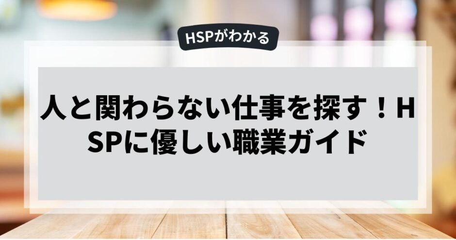 人と関わらない仕事を探す！HSPに優しい職業ガイド