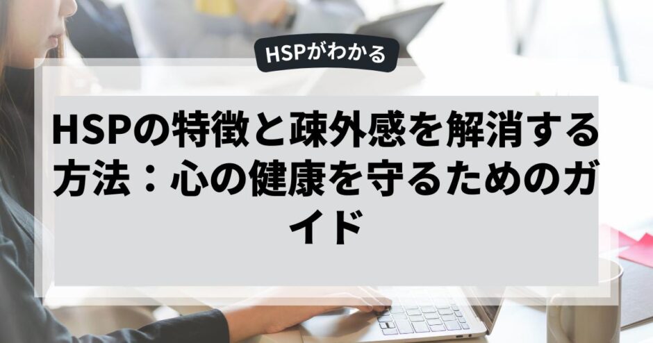 HSPの特徴と疎外感を解消する方法：心の健康を守るためのガイド