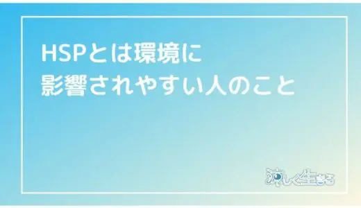 【環境感受性】HSPとは周りの環境に影響されやすい人のこと