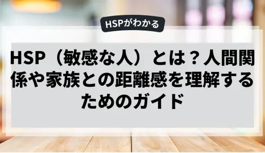 HSP（敏感な人）とは？人間関係や家族との距離感を理解するためのガイド