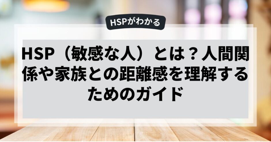 HSP（敏感な人）とは？人間関係や家族との距離感を理解するためのガイド