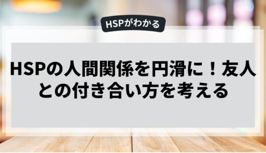 HSPの人間関係を円滑に！友人との付き合い方を考える