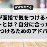 HSPが面接で気をつけるべきポイントとは？自分に合った職場を見つけるためのアドバイス