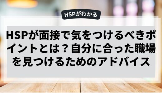 HSPが面接で気をつけるべきポイントとは？自分に合った職場を見つけるためのアドバイス