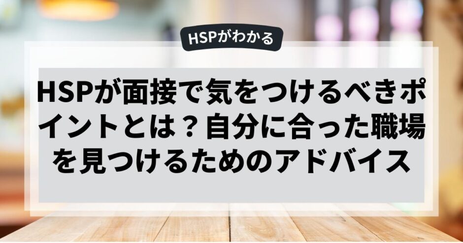 HSPが面接で気をつけるべきポイントとは？自分に合った職場を見つけるためのアドバイス