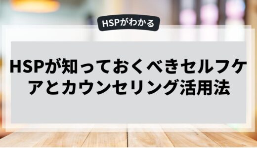 HSPが知っておくべきセルフケアとカウンセリング活用法