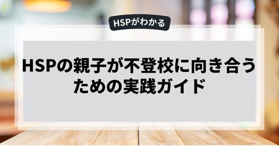 HSPの親子が不登校に向き合うための実践ガイド