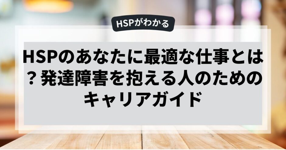 HSPのあなたに最適な仕事とは？発達障害を抱える人のためのキャリアガイド