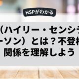 HSP（ハイリー・センシティブ・パーソン）とは？不登校との関係を理解しよう