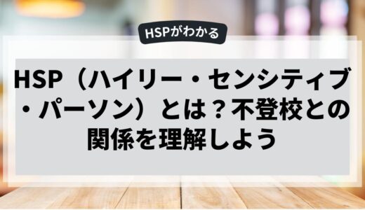 HSP（ハイリー・センシティブ・パーソン）とは？不登校との関係を理解しよう