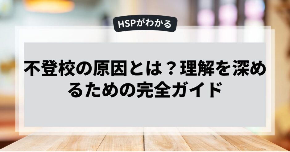 不登校の原因とは？理解を深めるための完全ガイド