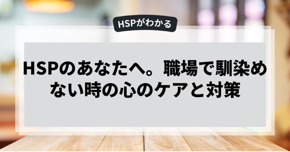 HSPのあなたへ。職場で馴染めない時の心のケアと対策