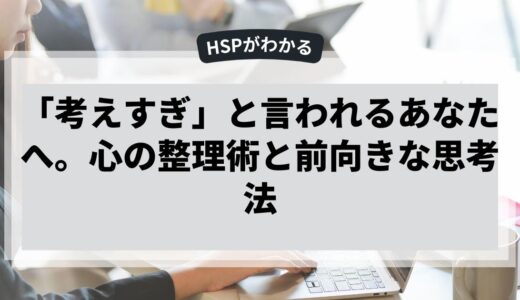 「考えすぎ」と言われるあなたへ。心の整理術と前向きな思考法
