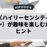 HSP（ハイリーセンシティブパーソン）が趣味を楽しむためのヒント