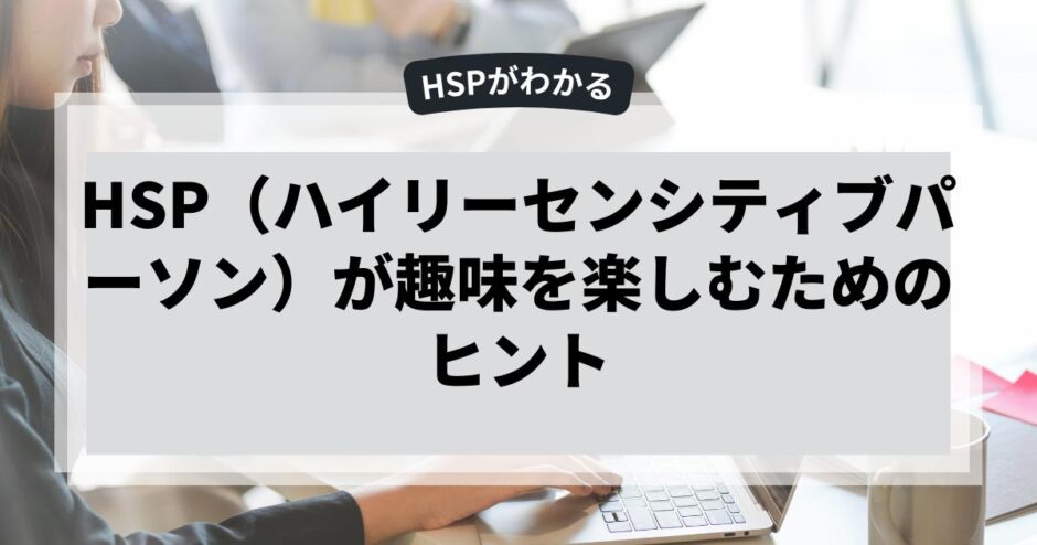 HSP（ハイリーセンシティブパーソン）が趣味を楽しむためのヒント