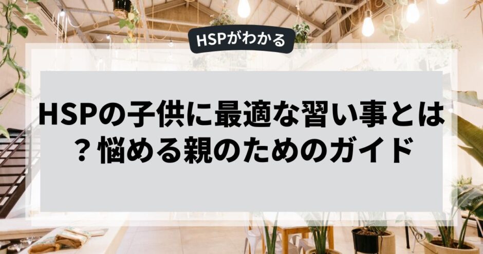 HSPの子供に最適な習い事とは？悩める親のためのガイド