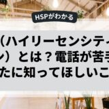 HSP（ハイリーセンシティブパーソン）とは？電話が苦手なあなたに知ってほしいこと