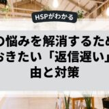 HSPの悩みを解消するために知っておきたい「返信遅い」の理由と対策