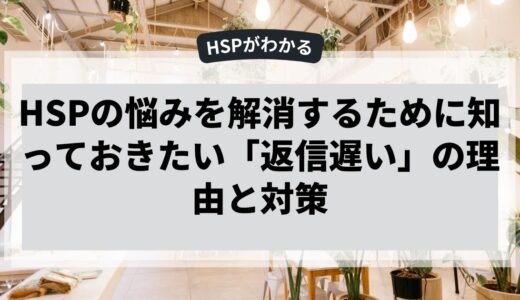 HSPの悩みを解消するために知っておきたい「返信遅い」の理由と対策