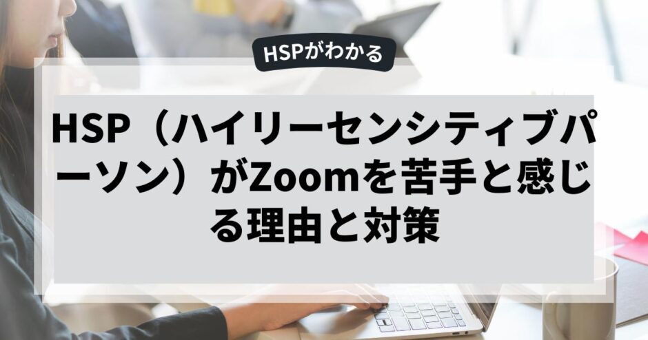 HSP（ハイリーセンシティブパーソン）がZoomを苦手と感じる理由と対策