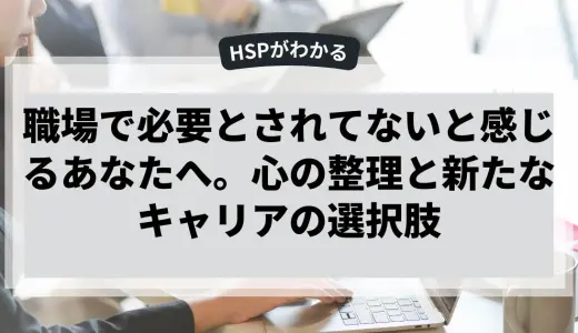 職場で必要とされてないと感じるあなたへ。心の整理と新たなキャリアの選択肢