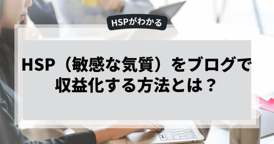 HSP（敏感な気質）をブログで収益化する方法とは？