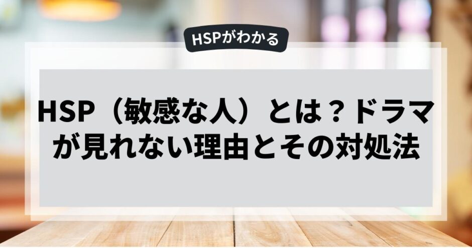 HSP（敏感な人）とは？ドラマが見れない理由とその対処法