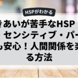 人づきあいが苦手なHSP（ハイリー・センシティブ・パーソン）でも安心！人間関係を楽にする方法
