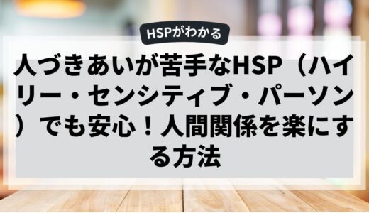人づきあいが苦手なHSPでも安心！人間関係を楽にする方法