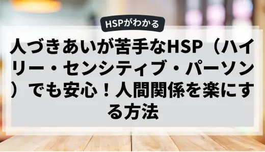 人づきあいが苦手なHSP（ハイリー・センシティブ・パーソン）でも安心！人間関係を楽にする方法