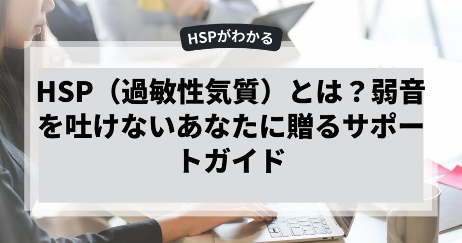 HSP（過敏性気質）とは？弱音を吐けないあなたに贈るサポートガイド