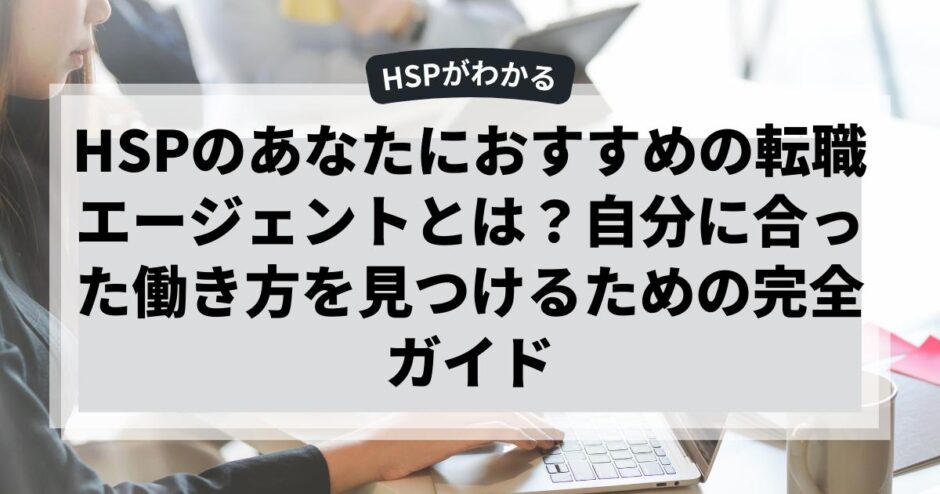HSPのあなたにおすすめの転職エージェントとは？自分に合った働き方を見つけるための完全ガイド