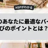 HSPのあなたに最適なバイト選びのポイントとは？