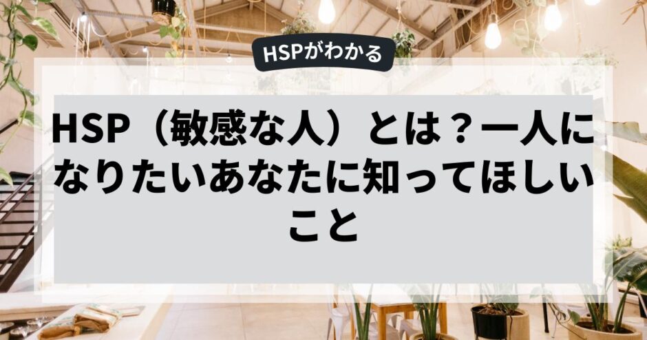 HSP（敏感な人）とは？一人になりたいあなたに知ってほしいこと