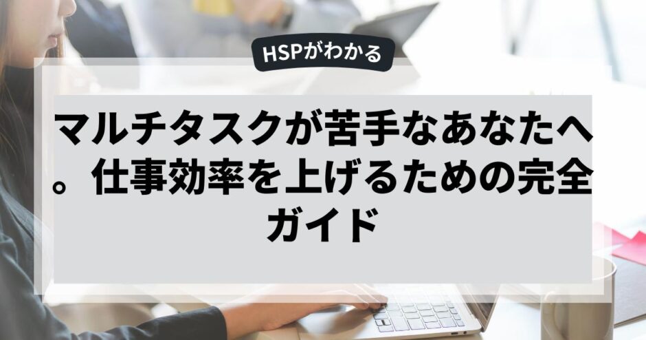 マルチタスクが苦手なあなたへ。仕事効率を上げるための完全ガイド